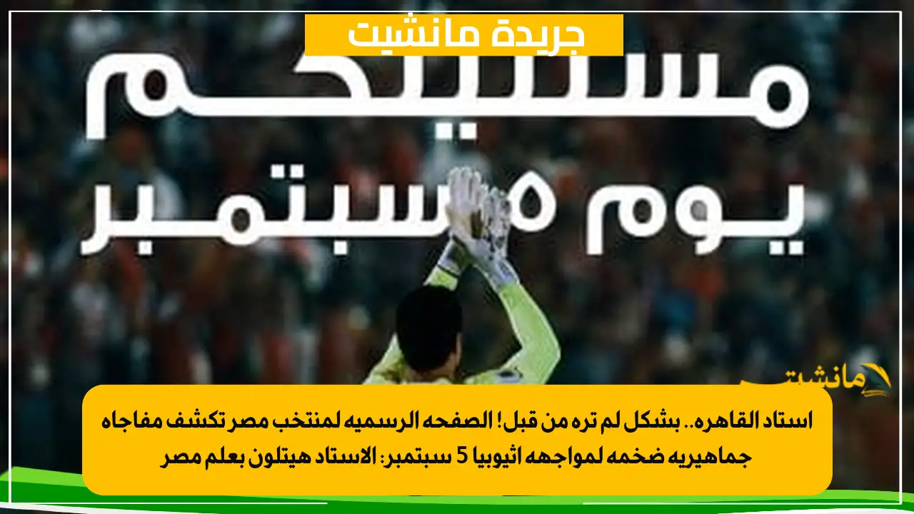 استاد القاهرة.. بشكل لم تره من قبل! الصفحة الرسمية لمنتخب مصر تكشف مفاجأة جماهيرية ضخمة لمواجهة إثيوبيا 5 سبتمبر الاستاد هيتلون بعلم مصر 1